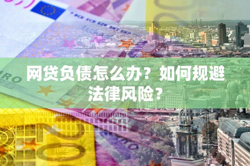 北京网贷负债怎么办？如何规避法律风险？