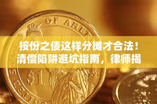 北京按份之债这样分摊才合法！清偿陷阱避坑指南，律师揭秘关键条款