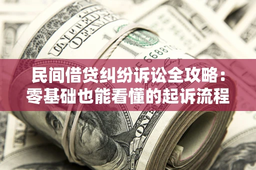 北京民间借贷纠纷诉讼全攻略：零基础也能看懂的起诉流程与证据整理指南