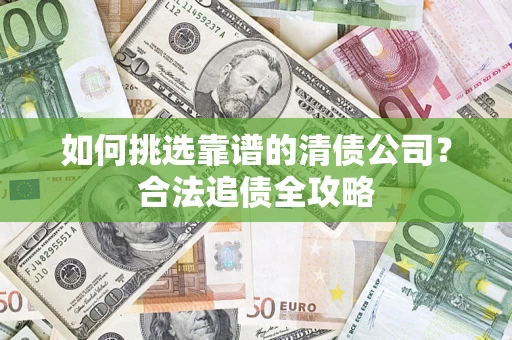 北京如何挑选靠谱的清债公司？合法追债全攻略