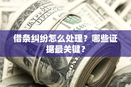北京借条纠纷怎么处理？哪些证据最关键？