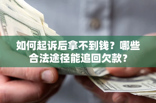 北京如何起诉后拿不到钱？哪些合法途径能追回欠款？