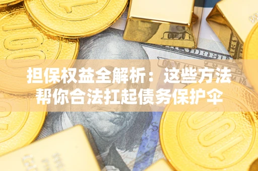 北京担保权益全解析：这些方法帮你合法扛起债务保护伞