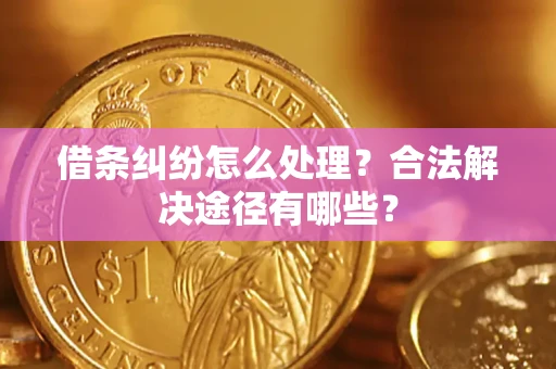 北京借条纠纷怎么处理？合法解决途径有哪些？