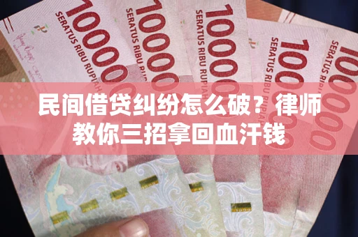 北京民间借贷纠纷怎么破？律师教你三招拿回血汗钱