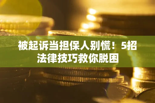 北京被起诉当担保人别慌！5招法律技巧救你脱困