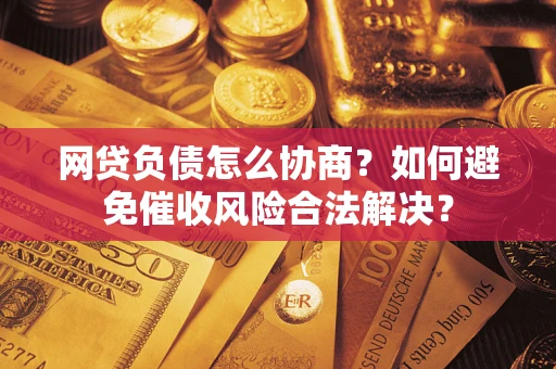 北京网贷负债怎么协商？如何避免催收风险合法解决？