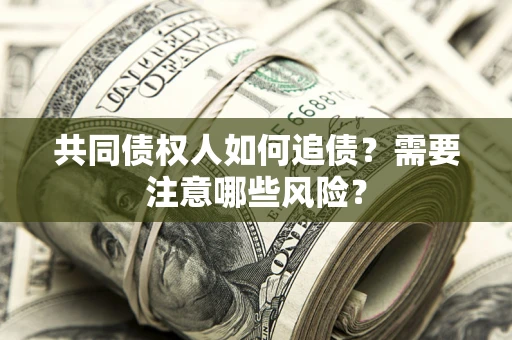 北京共同债权人如何追债？需要注意哪些风险？