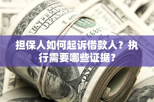北京担保人如何起诉借款人？执行需要哪些证据？