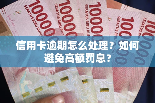 北京信用卡逾期怎么处理？如何避免高额罚息？
