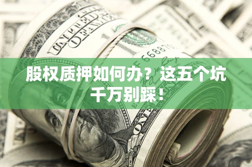 北京股权质押如何办？这五个坑千万别踩！