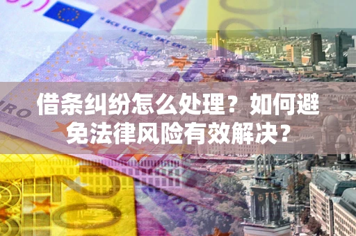 北京借条纠纷怎么处理？如何避免法律风险有效解决？