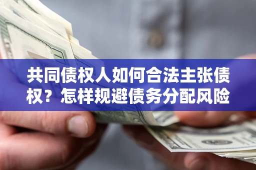 北京共同债权人如何合法主张债权？怎样规避债务分配风险？