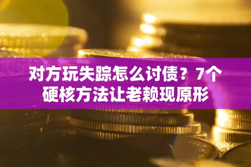 北京对方玩失踪怎么讨债？7个硬核方法让老赖现原形