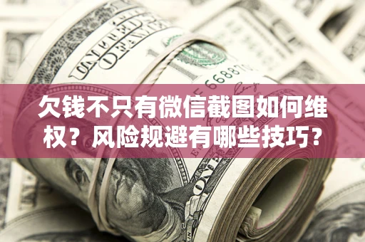 北京欠钱不只有微信截图如何维权？风险规避有哪些技巧？
