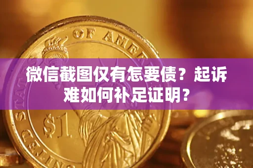 北京微信截图仅有怎要债？起诉难如何补足证明？
