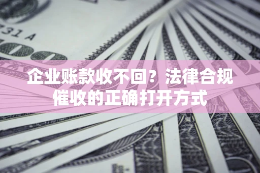 北京企业账款收不回？法律合规催收的正确打开方式