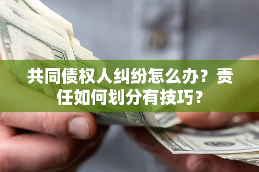 北京共同债权人纠纷怎么办？责任如何划分有技巧？