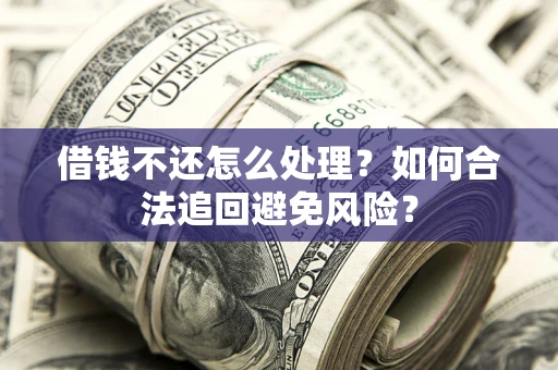 北京借钱不还怎么处理？如何合法追回避免风险？