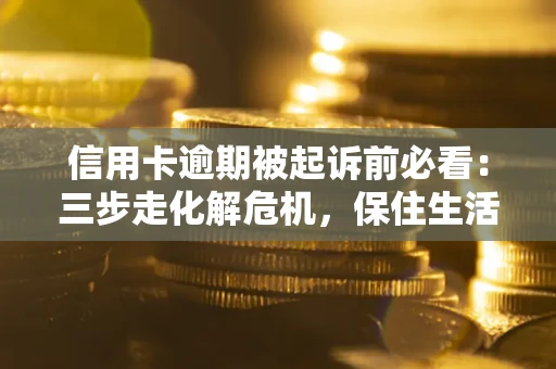 北京信用卡逾期被起诉前必看：三步走化解危机，保住生活尊严
