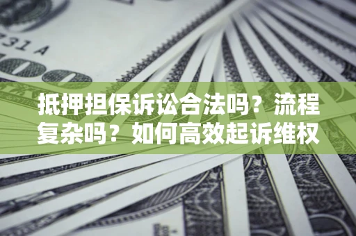 北京抵押担保诉讼合法吗？流程复杂吗？如何高效起诉维权？