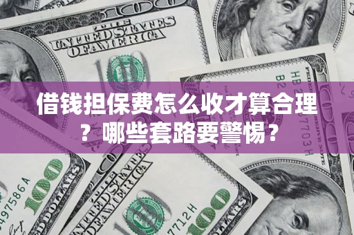 北京借钱担保费怎么收才算合理？哪些套路要警惕？