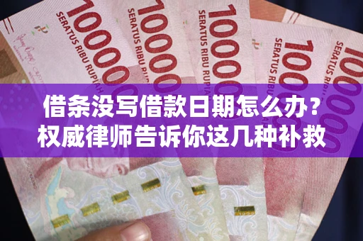 北京借条没写借款日期怎么办？权威律师告诉你这几种补救方法！