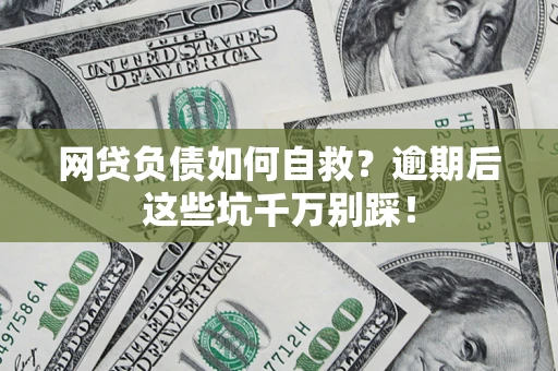 北京网贷负债如何自救？逾期后这些坑千万别踩！
