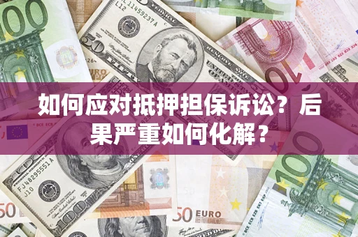北京如何应对抵押担保诉讼？后果严重如何化解？