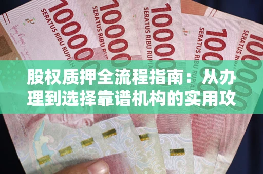 北京股权质押全流程指南：从办理到选择靠谱机构的实用攻略