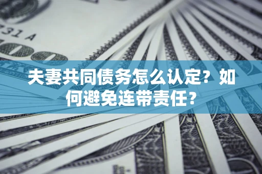 北京夫妻共同债务怎么认定？如何避免连带责任？