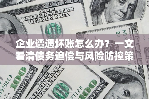 北京企业遭遇坏账怎么办？一文看清债务追偿与风险防控策略