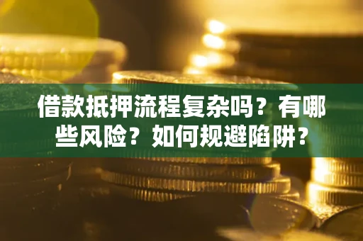 北京借款抵押流程复杂吗？有哪些风险？如何规避陷阱？