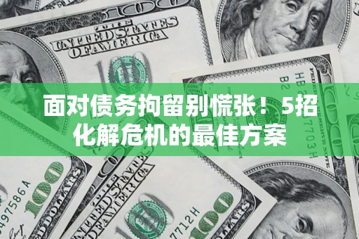 北京面对债务拘留别慌张！5招化解危机的最佳方案