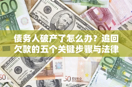 北京债务人破产了怎么办？追回欠款的五个关键步骤与法律策略