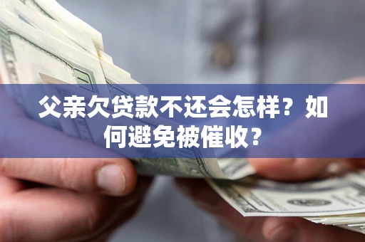 北京父亲欠贷款不还会怎样？如何避免被催收？