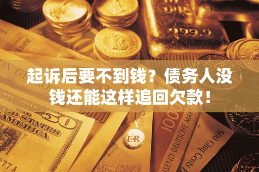 北京起诉后要不到钱？债务人没钱还能这样追回欠款！