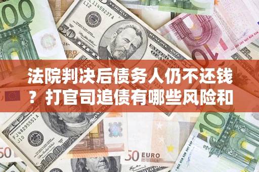 北京法院判决后债务人仍不还钱？打官司追债有哪些风险和技巧？