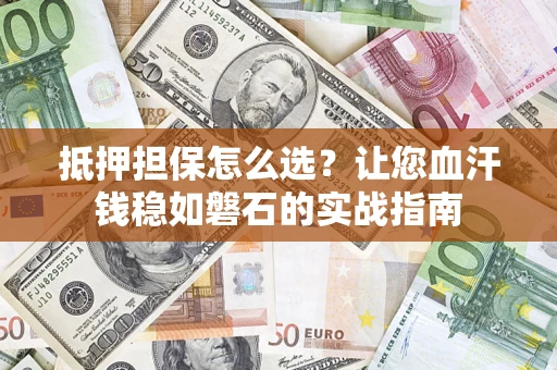 北京抵押担保怎么选？让您血汗钱稳如磐石的实战指南