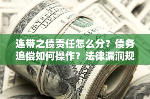 北京连带之债责任怎么分？债务追偿如何操作？法律漏洞规避指南