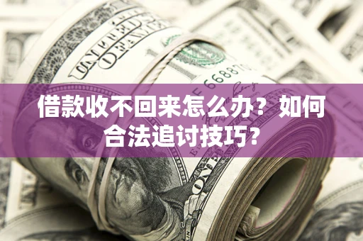 北京借款收不回来怎么办？如何合法追讨技巧？