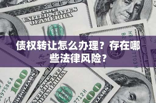 北京债权转让怎么办理？存在哪些法律风险？