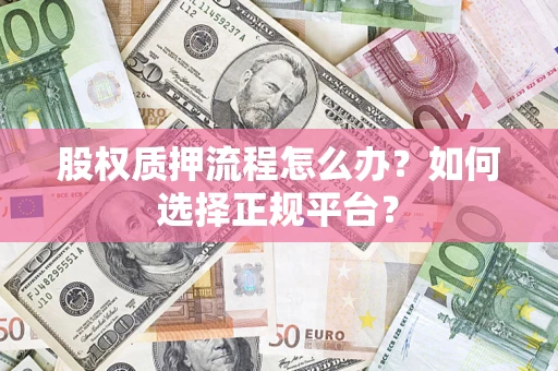 北京股权质押流程怎么办？如何选择正规平台？