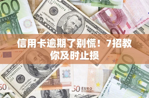 北京信用卡逾期了别慌！7招教你及时止损