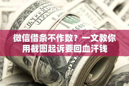 北京微信借条不作数？一文教你用截图起诉要回血汗钱