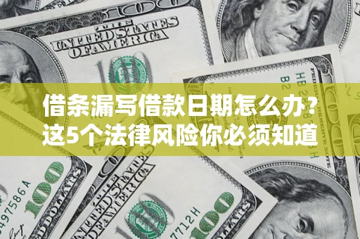 北京借条漏写借款日期怎么办？这5个法律风险你必须知道