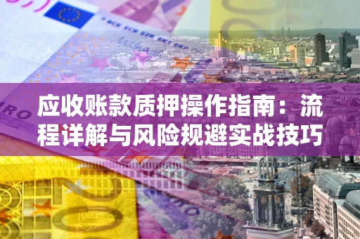 北京应收账款质押操作指南：流程详解与风险规避实战技巧