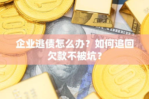 北京企业逃债怎么办？如何追回欠款不被坑？