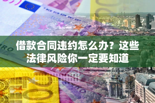 北京借款合同违约怎么办？这些法律风险你一定要知道