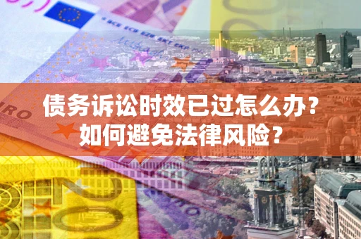 北京债务诉讼时效已过怎么办？如何避免法律风险？